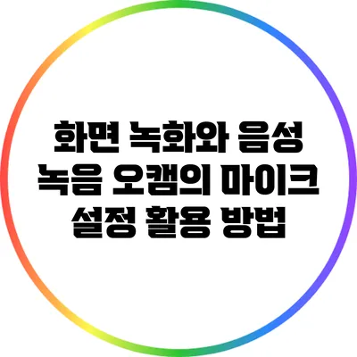 화면 녹화와 음성 녹음: 오캠의 마이크 설정 활용 방법
