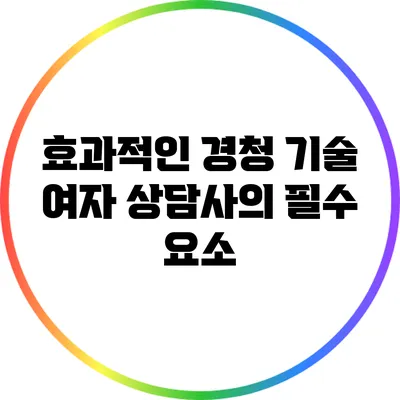 효과적인 경청 기술: 여자 상담사의 필수 요소