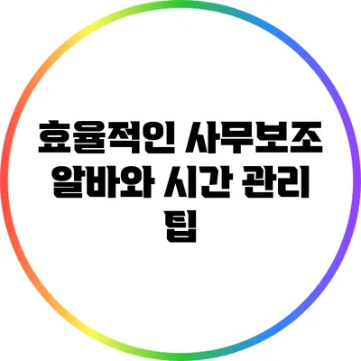 효율적인 사무보조 알바와 시간 관리 팁