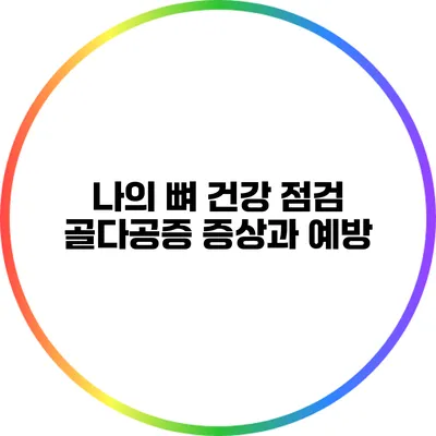 나의 뼈 건강 점검: 골다공증 증상과 예방