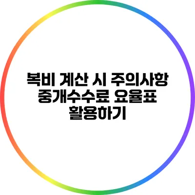 복비 계산 시 주의사항: 중개수수료 요율표 활용하기