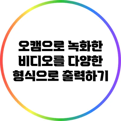 오캠으로 녹화한 비디오를 다양한 형식으로 출력하기