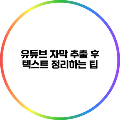 유튜브 자막 추출 후 텍스트 정리하는 팁