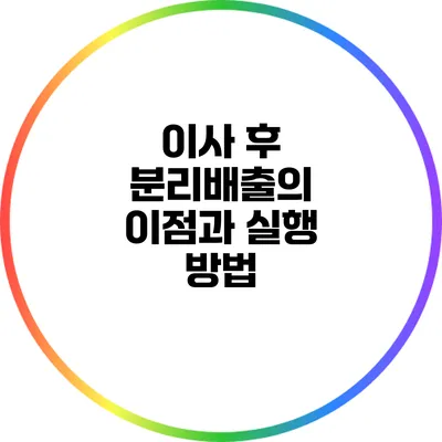 이사 후 분리배출의 이점과 실행 방법