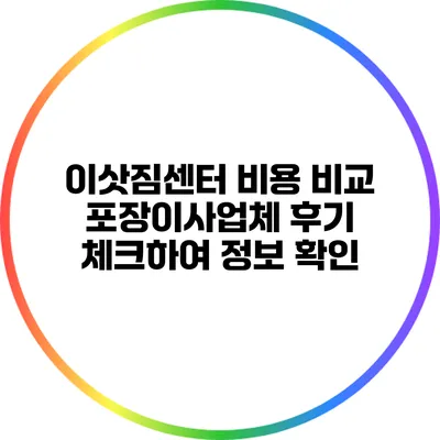 이삿짐센터 비용 비교: 포장이사업체 후기 체크하여 정보 확인