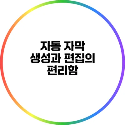 자동 자막 생성과 편집의 편리함
