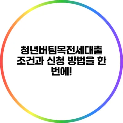 청년버팀목전세대출: 조건과 신청 방법을 한 번에!