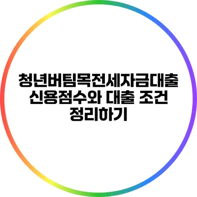 청년버팀목전세자금대출: 신용점수와 대출 조건 정리하기
