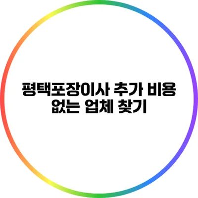 평택포장이사: 추가 비용 없는 업체 찾기