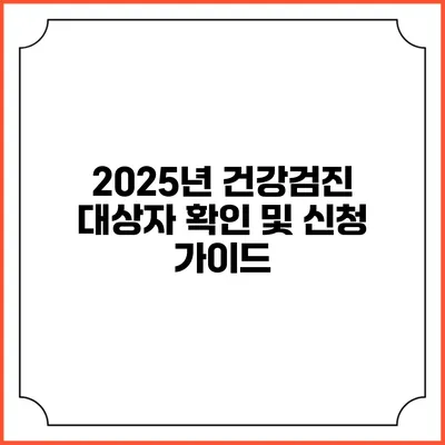 2025년 건강검진 대상자 확인 및 신청 가이드