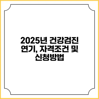 2025년 건강검진 연기, 자격조건 및 신청방법