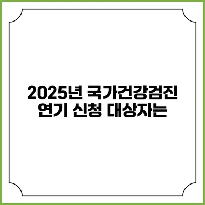 2025년 국가건강검진 연기 신청 대상자는?