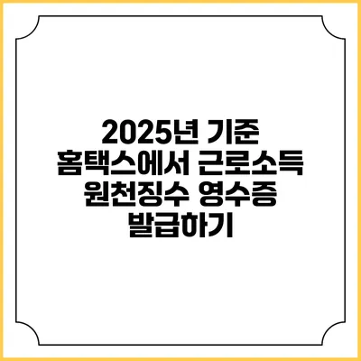 2025년 기준 홈택스에서 근로소득 원천징수 영수증 발급하기