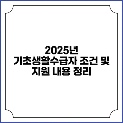 2025년 기초생활수급자 조건 및 지원 내용 정리