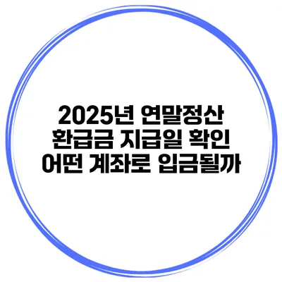 2025년 연말정산 환급금 지급일 확인 어떤 계좌로 입금될까?