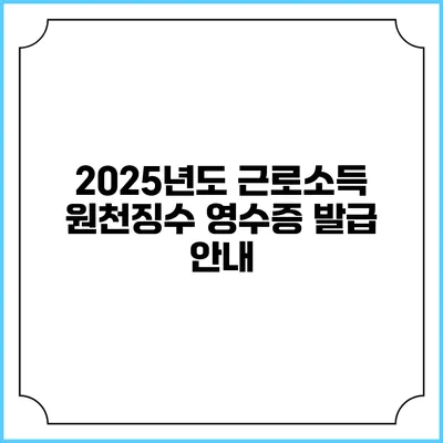 2025년도 근로소득 원천징수 영수증 발급 안내