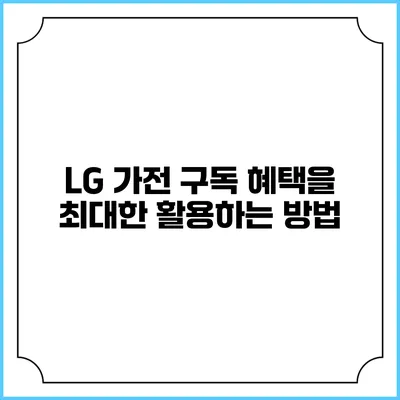 LG 가전 구독 혜택을 최대한 활용하는 방법