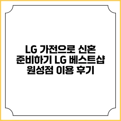 LG 가전으로 신혼 준비하기 LG 베스트샵 원성점 이용 후기