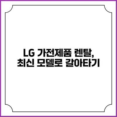 LG 가전제품 렌탈, 최신 모델로 갈아타기
