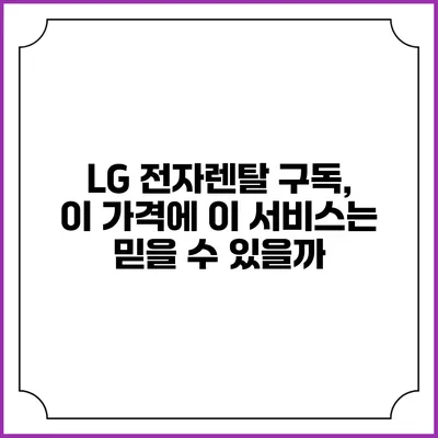 LG 전자렌탈 구독, 이 가격에 이 서비스는 믿을 수 있을까?