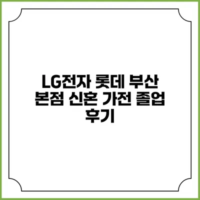 LG전자 롯데 부산 본점 신혼 가전 졸업 후기