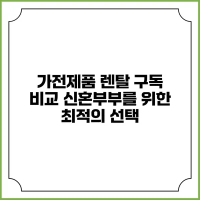 가전제품 렌탈 구독 비교 신혼부부를 위한 최적의 선택