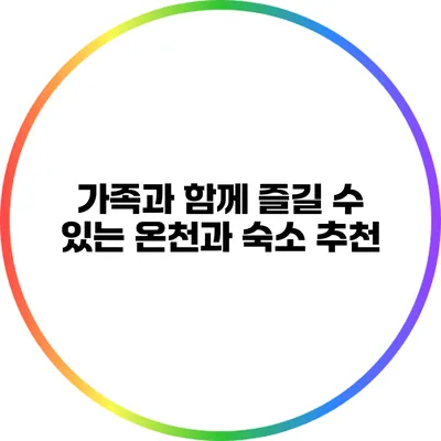 가족과 함께 즐길 수 있는 온천과 숙소 추천