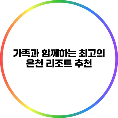 가족과 함께하는 최고의 온천 리조트 추천
