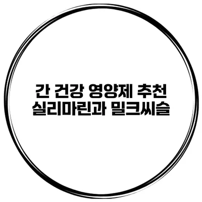 간 건강 영양제 추천 실리마린과 밀크씨슬