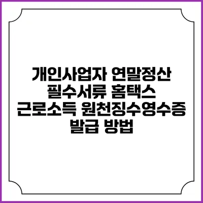 개인사업자 연말정산 필수서류 홈택스 근로소득 원천징수영수증 발급 방법