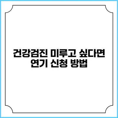 건강검진 미루고 싶다면? 연기 신청 방법