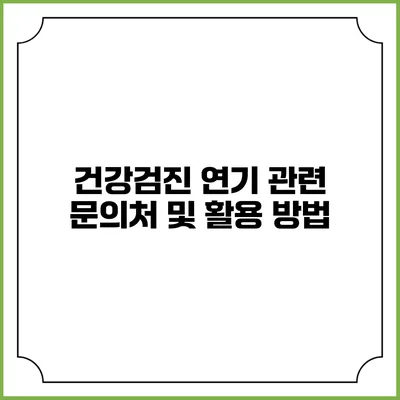 건강검진 연기 관련 문의처 및 활용 방법