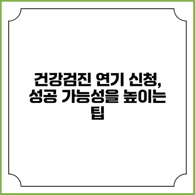 건강검진 연기 신청, 성공 가능성을 높이는 팁