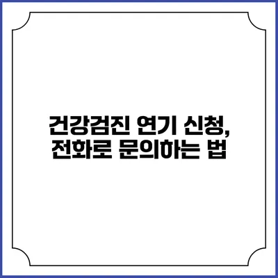건강검진 연기 신청, 전화로 문의하는 법