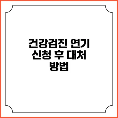 건강검진 연기 신청 후 대처 방법