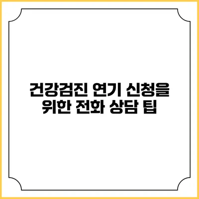 건강검진 연기 신청을 위한 전화 상담 팁