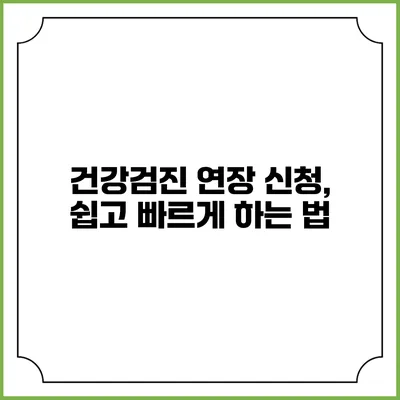 건강검진 연장 신청, 쉽고 빠르게 하는 법