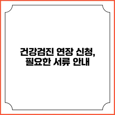 건강검진 연장 신청, 필요한 서류 안내