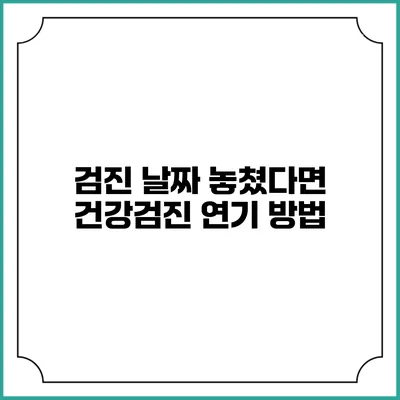 검진 날짜 놓쳤다면? 건강검진 연기 방법