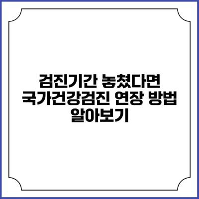 검진기간 놓쳤다면? 국가건강검진 연장 방법 알아보기