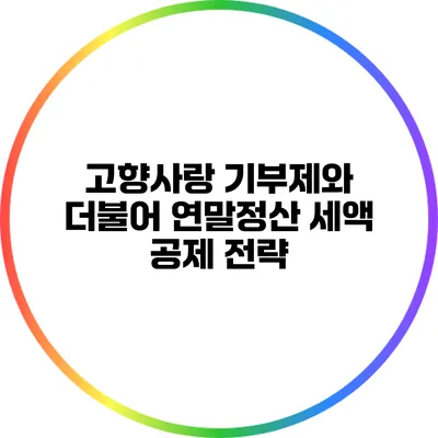 고향사랑 기부제와 더불어 연말정산 세액 공제 전략