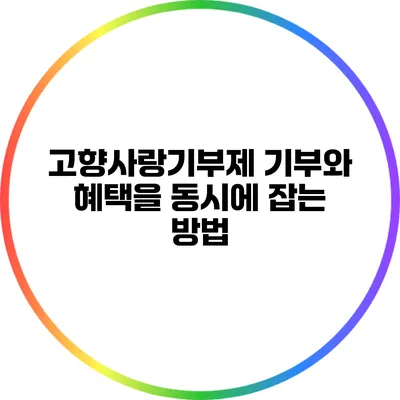 고향사랑기부제: 기부와 혜택을 동시에 잡는 방법