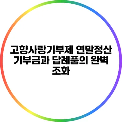 고향사랑기부제 연말정산: 기부금과 답례품의 완벽 조화