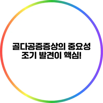 골다공증증상의 중요성: 조기 발견이 핵심!