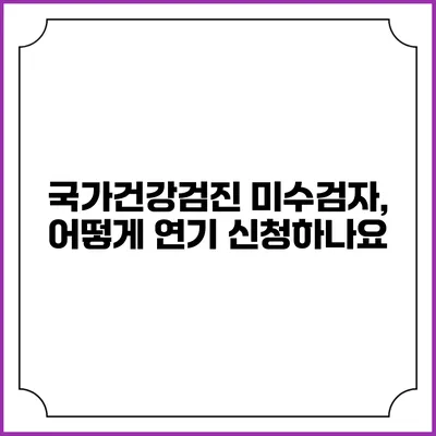 국가건강검진 미수검자, 어떻게 연기 신청하나요?