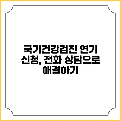 국가건강검진 연기 신청, 전화 상담으로 해결하기