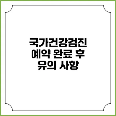 국가건강검진 예약 완료 후 유의 사항