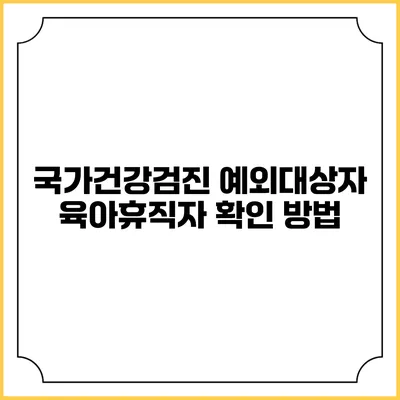 국가건강검진 예외대상자 육아휴직자 확인 방법