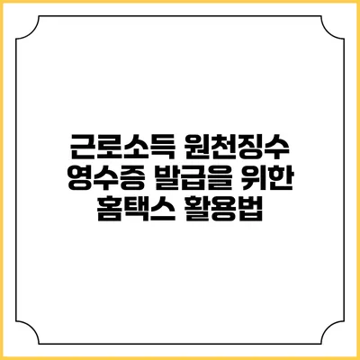 근로소득 원천징수 영수증 발급을 위한 홈택스 활용법