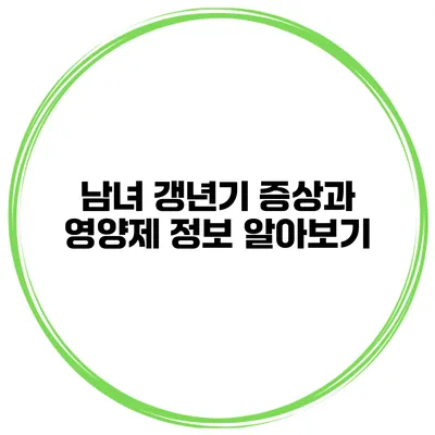 남녀 갱년기 증상과 영양제 정보 알아보기